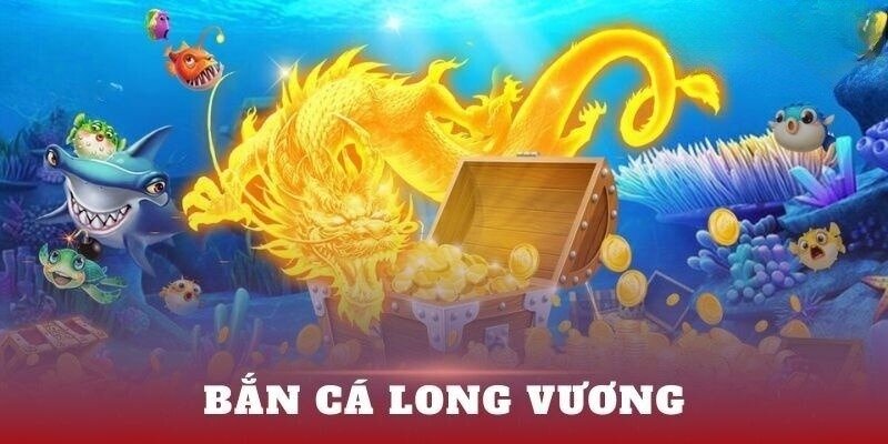 Giải mã sức hút hấp dẫn của bắn cá long vuong