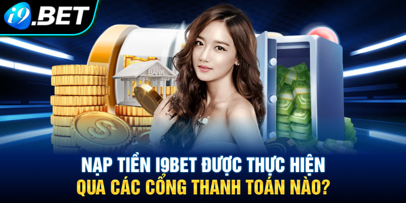 Các phương thức nạp tiền i9bet tiện lợi, phổ biến nhất